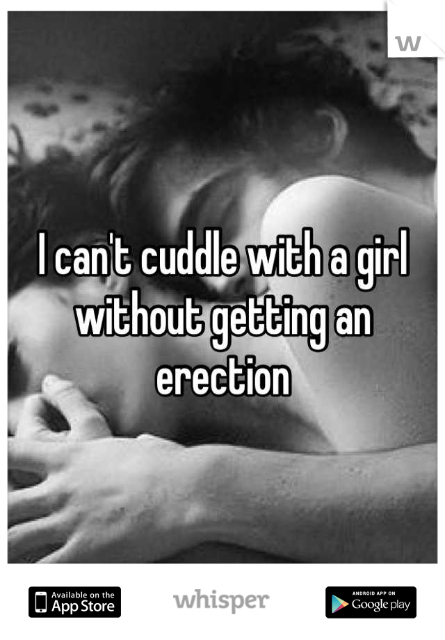 I can't cuddle with a girl without getting an erection