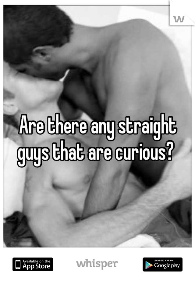 Are there any straight guys that are curious? 