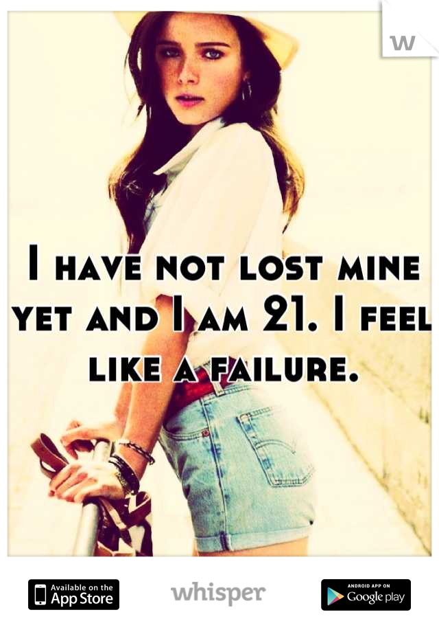 I have not lost mine yet and I am 21. I feel like a failure.