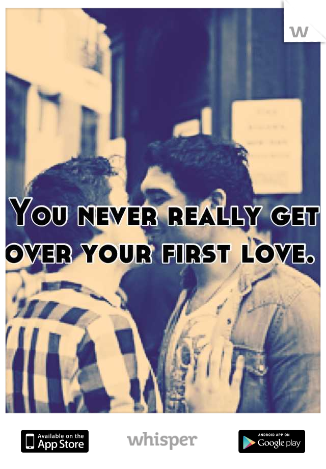 You never really get over your first love. 