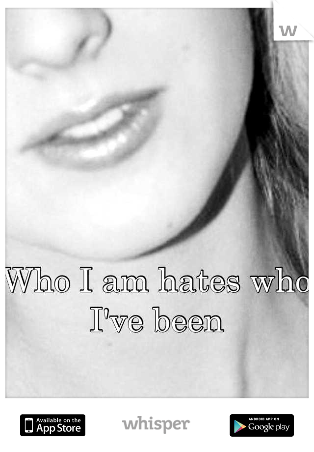 Who I am hates who I've been