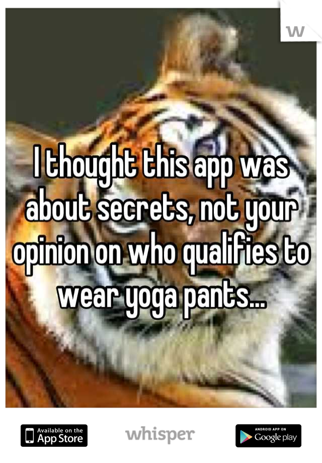 I thought this app was about secrets, not your opinion on who qualifies to wear yoga pants...