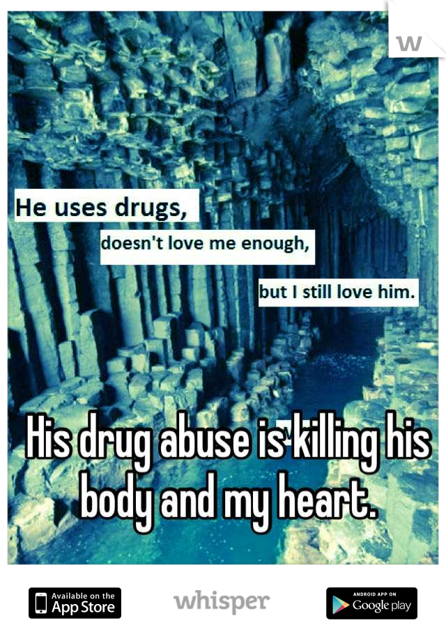 His drug abuse is killing his body and my heart.