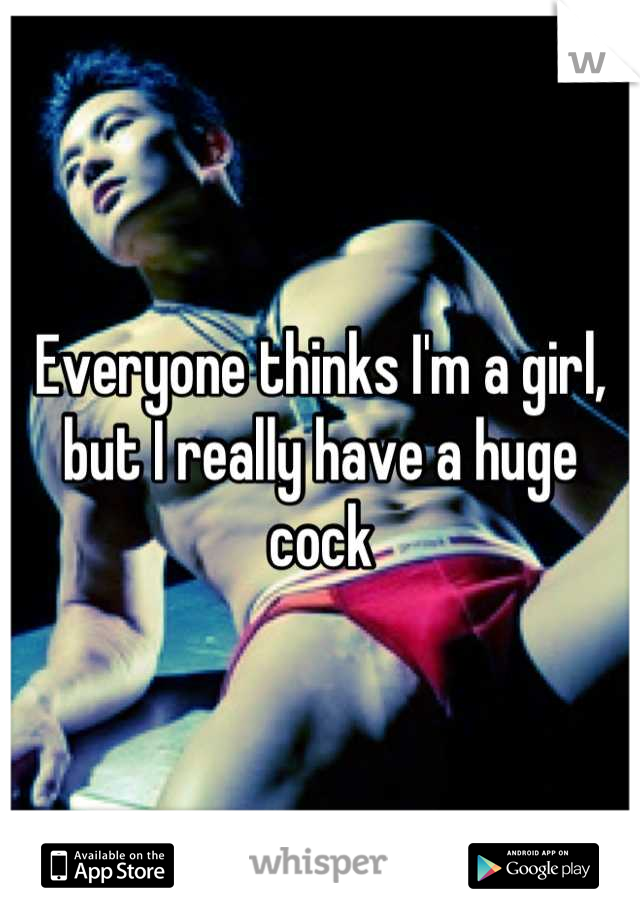 Everyone thinks I'm a girl, but I really have a huge cock