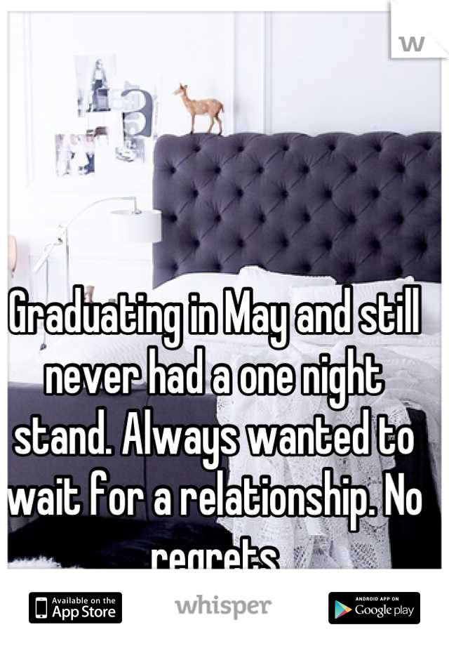 Graduating in May and still never had a one night stand. Always wanted to wait for a relationship. No regrets