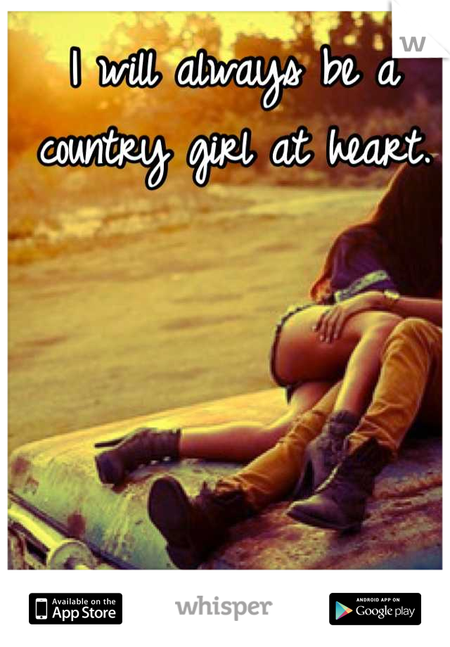 I will always be a country girl at heart.