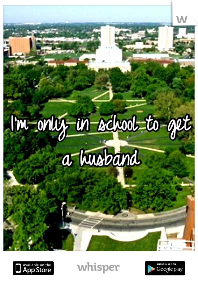 I'm only in school to get a husband