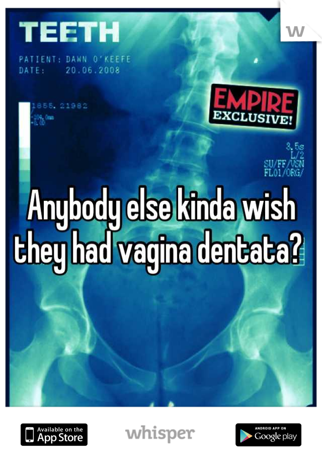 Anybody else kinda wish they had vagina dentata? 