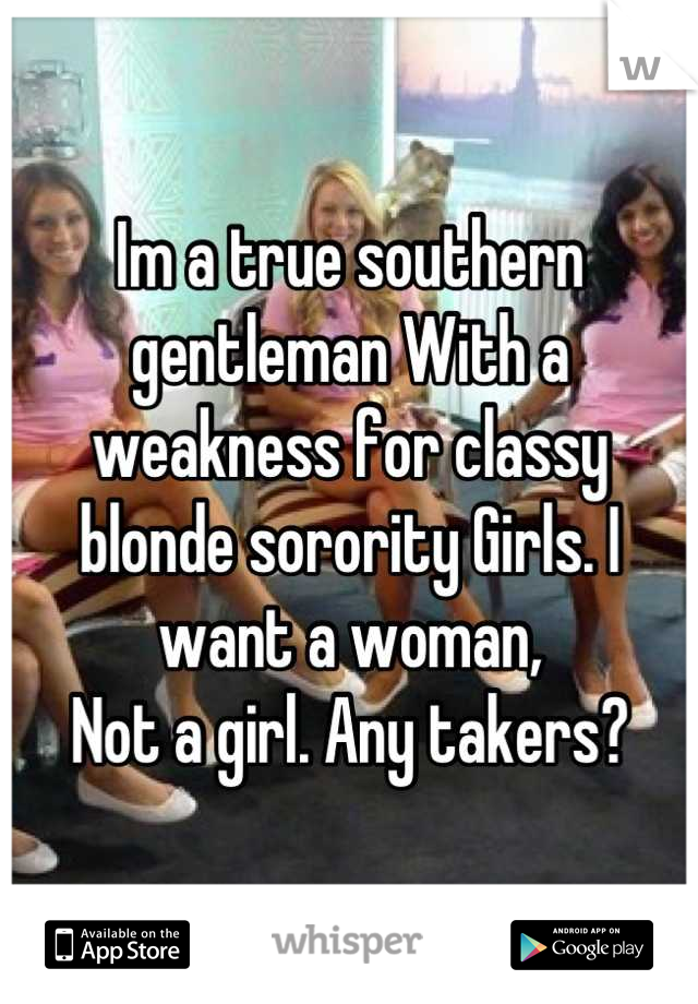 Im a true southern gentleman With a weakness for classy blonde sorority Girls. I want a woman,
Not a girl. Any takers?