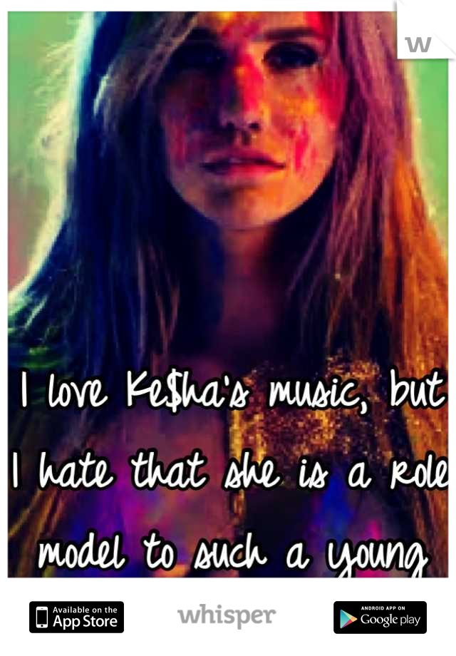 I love Ke$ha's music, but I hate that she is a role model to such a young audience. 