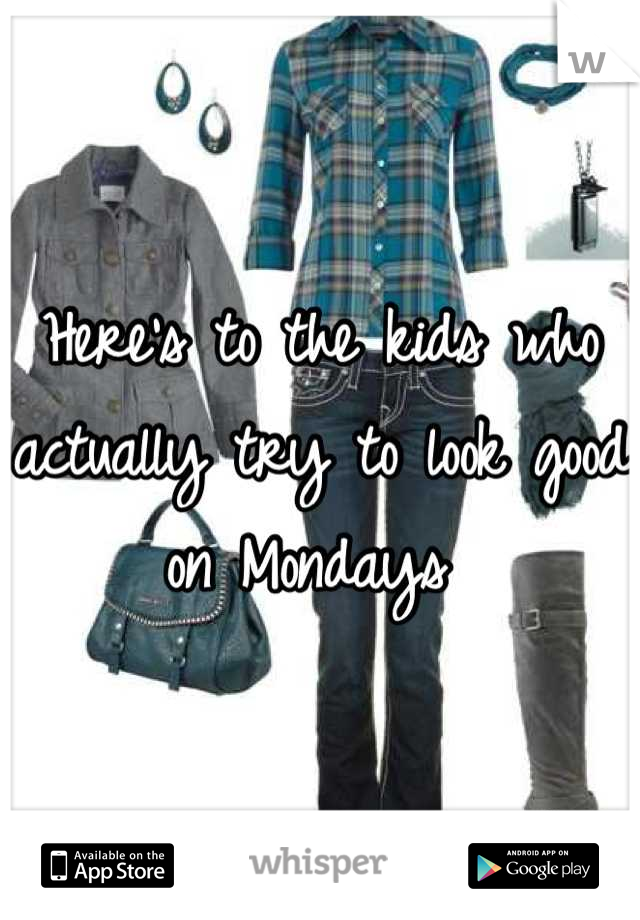 Here's to the kids who actually try to look good on Mondays 