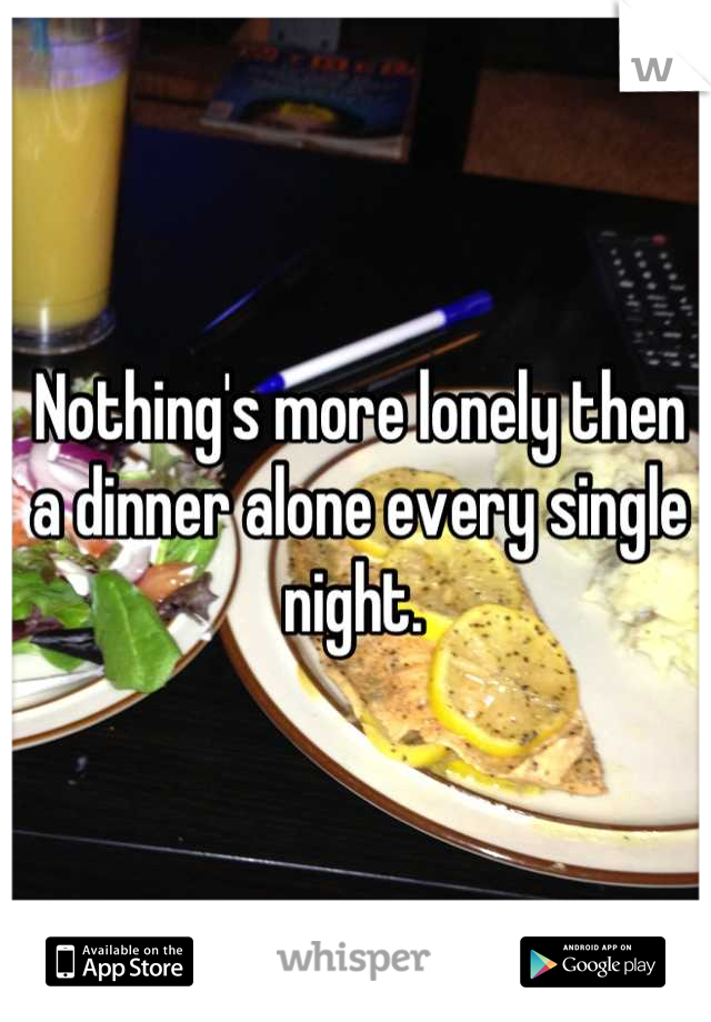 Nothing's more lonely then a dinner alone every single night. 