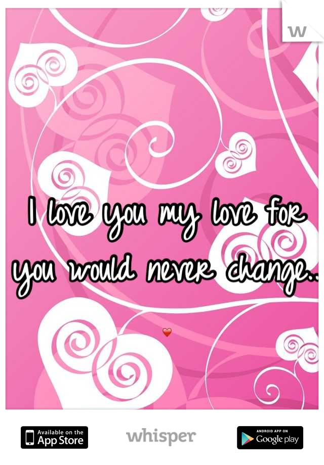 I love you my love for you would never change.. ❤