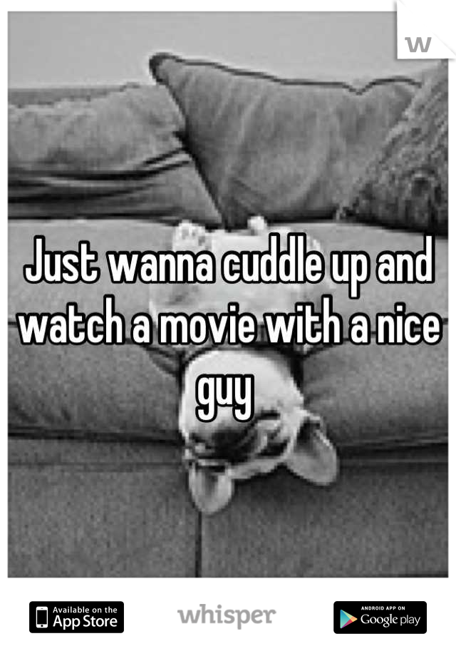 Just wanna cuddle up and watch a movie with a nice guy 