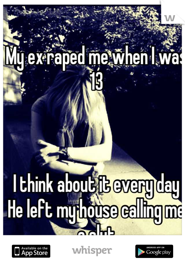 My ex raped me when I was 13



I think about it every day
He left my house calling me a slut