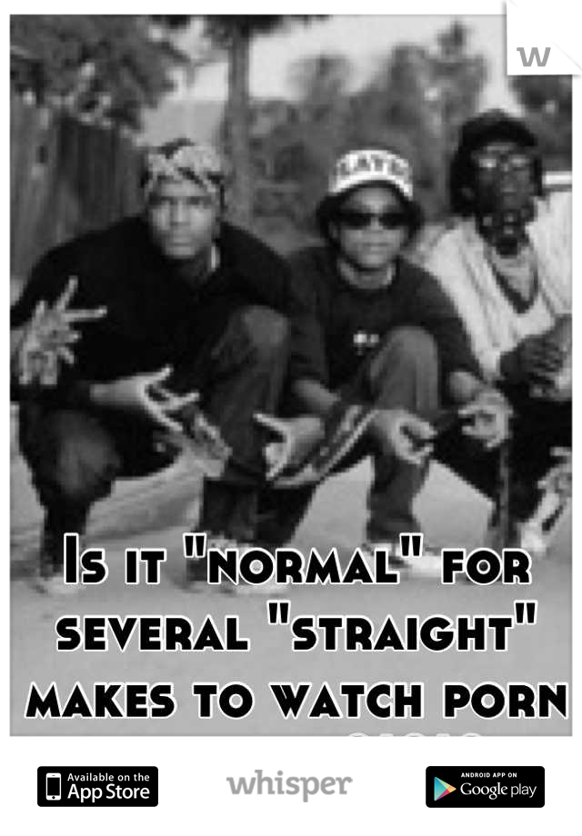 Is it "normal" for several "straight" makes to watch porn together?!?!?