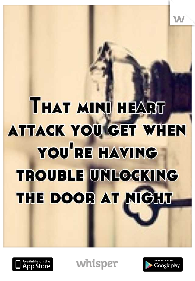 That mini heart attack you get when you're having trouble unlocking the door at night 