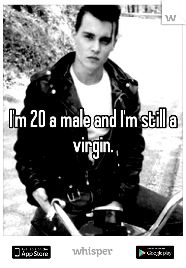 I'm 20 a male and I'm still a virgin.