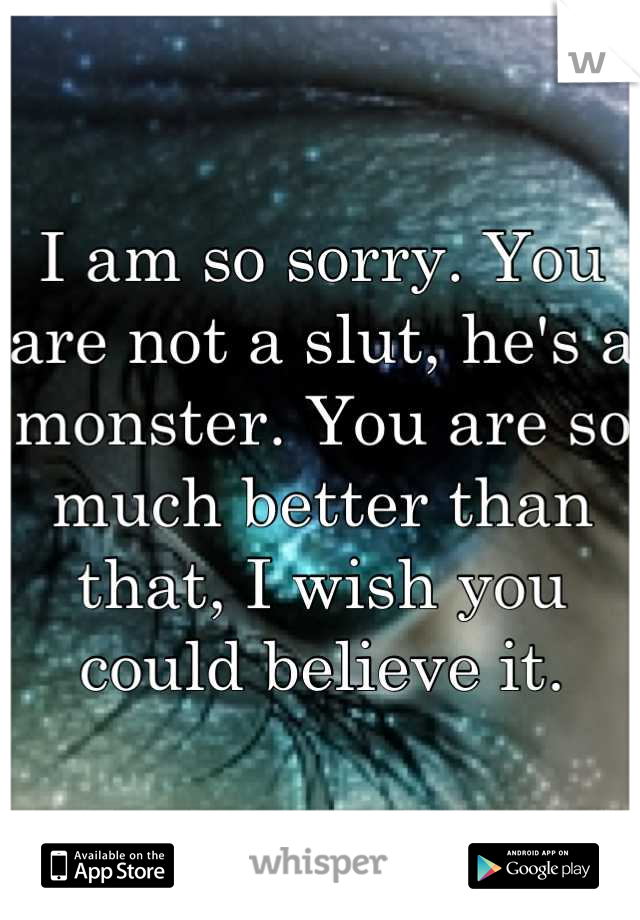 I am so sorry. You are not a slut, he's a monster. You are so much better than that, I wish you could believe it.