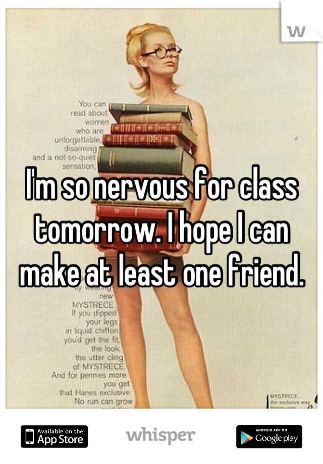 I'm so nervous for class tomorrow. I hope I can make at least one friend.