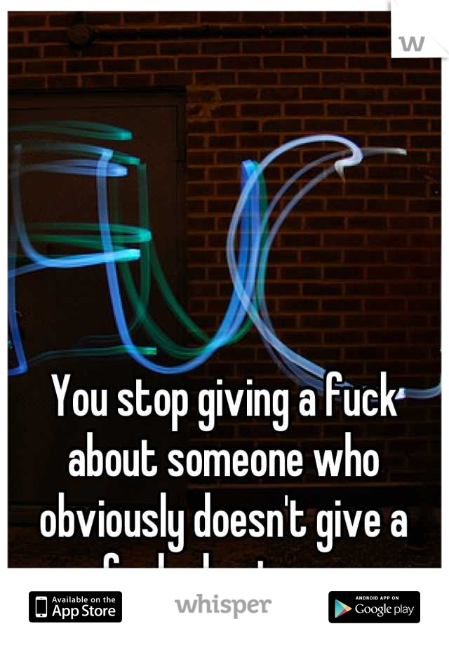 You stop giving a fuck about someone who obviously doesn't give a fuck about you.