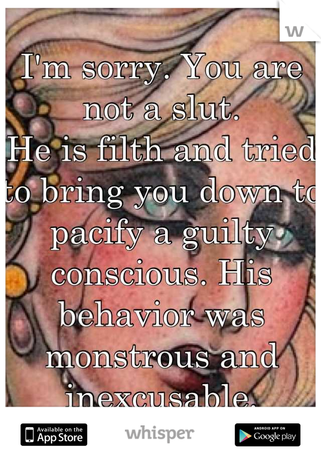 I'm sorry. You are not a slut.
He is filth and tried to bring you down to pacify a guilty conscious. His behavior was monstrous and inexcusable.