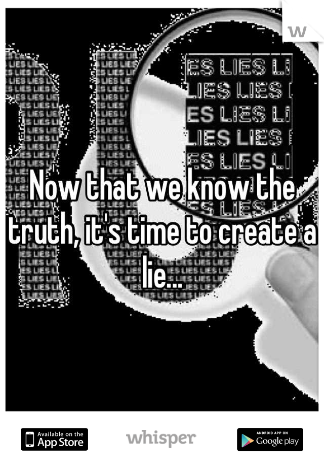 Now that we know the truth, it's time to create a lie...