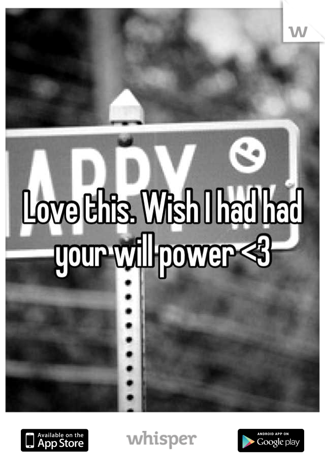 Love this. Wish I had had your will power <3