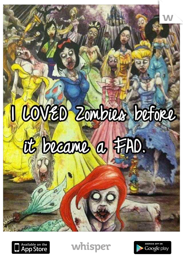 I LOVED Zombies before it became a FAD.  