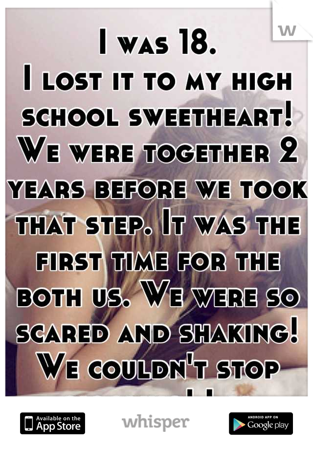 I was 18.
I lost it to my high school sweetheart!
We were together 2 years before we took that step. It was the first time for the both us. We were so scared and shaking! We couldn't stop giggling! Lol