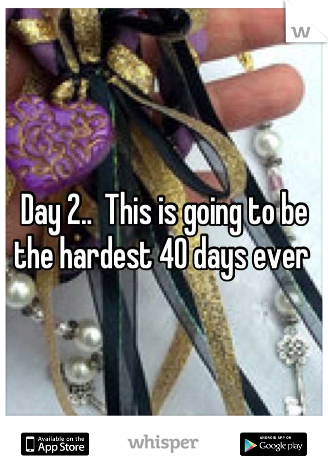 Day 2..  This is going to be the hardest 40 days ever 