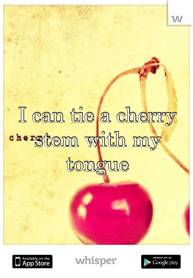 I can tie a cherry stem with my tongue