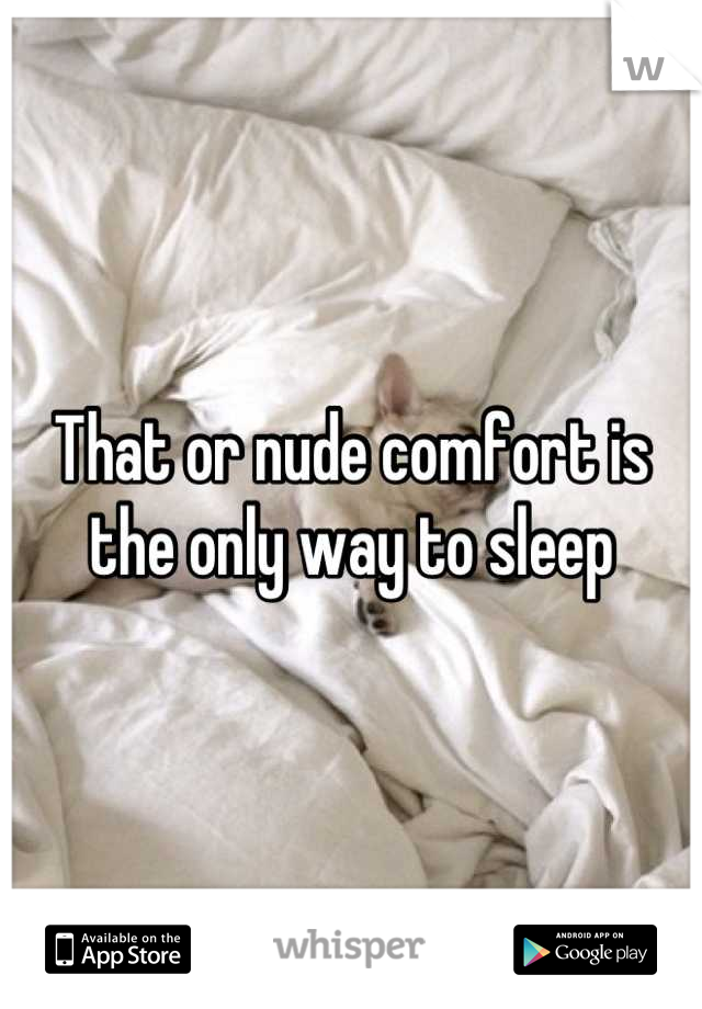 That or nude comfort is the only way to sleep