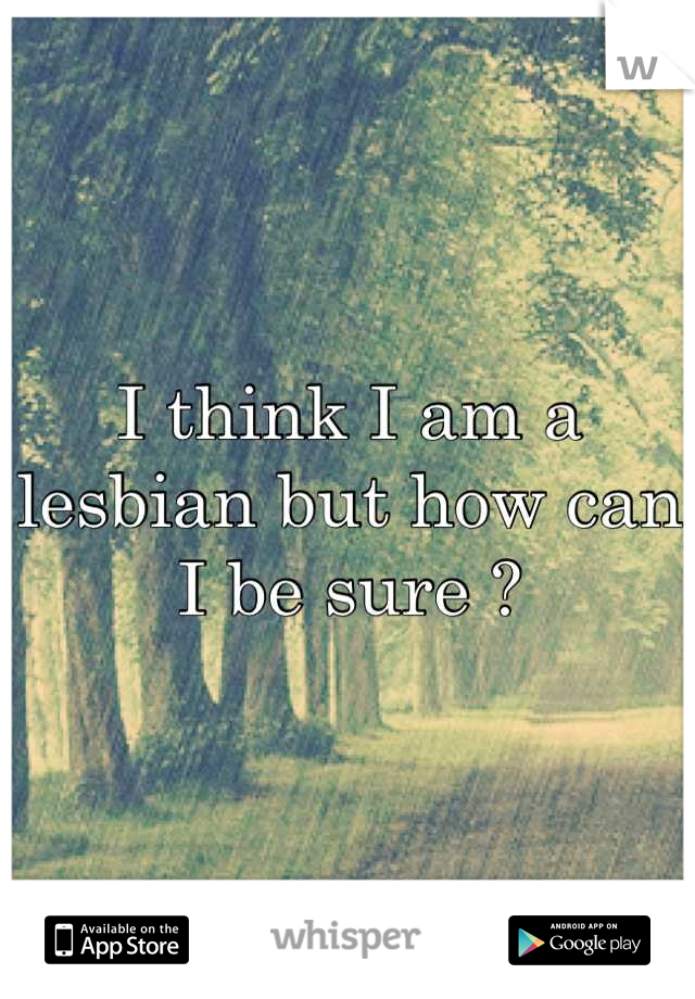 I think I am a lesbian but how can I be sure ?