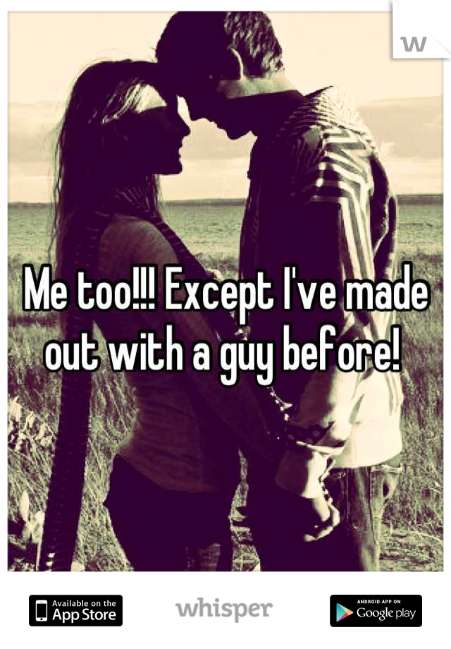 Me too!!! Except I've made out with a guy before! 