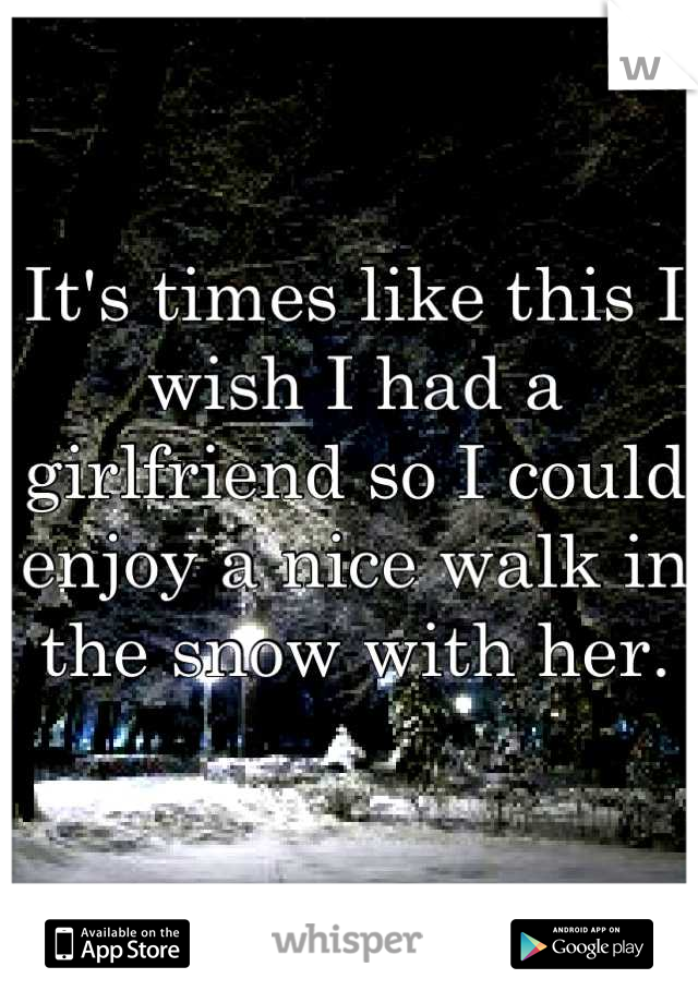 It's times like this I wish I had a girlfriend so I could enjoy a nice walk in the snow with her.