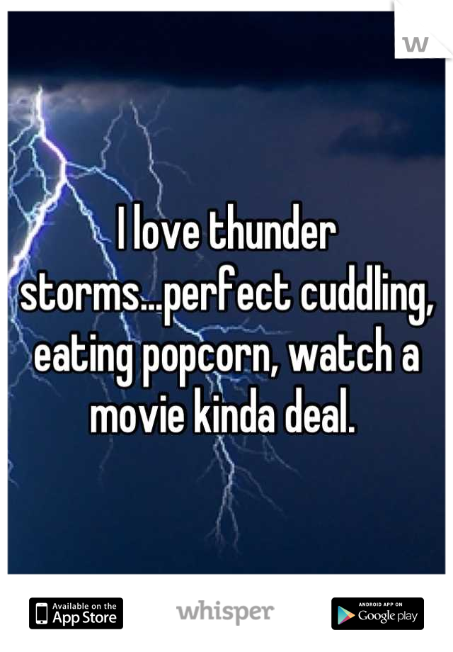 I love thunder storms...perfect cuddling, eating popcorn, watch a movie kinda deal. 