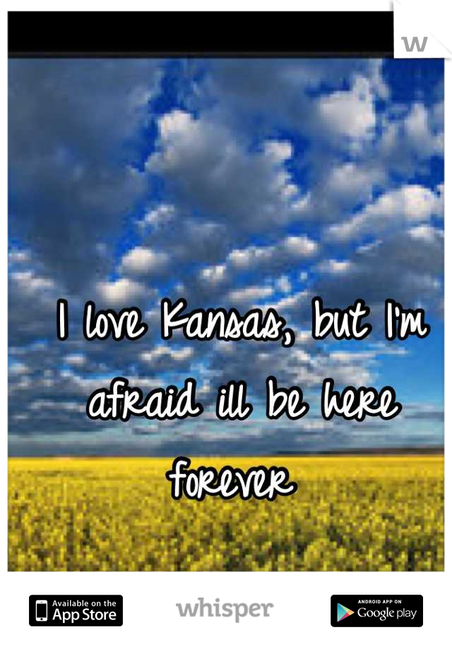 I love Kansas, but I'm afraid ill be here forever 