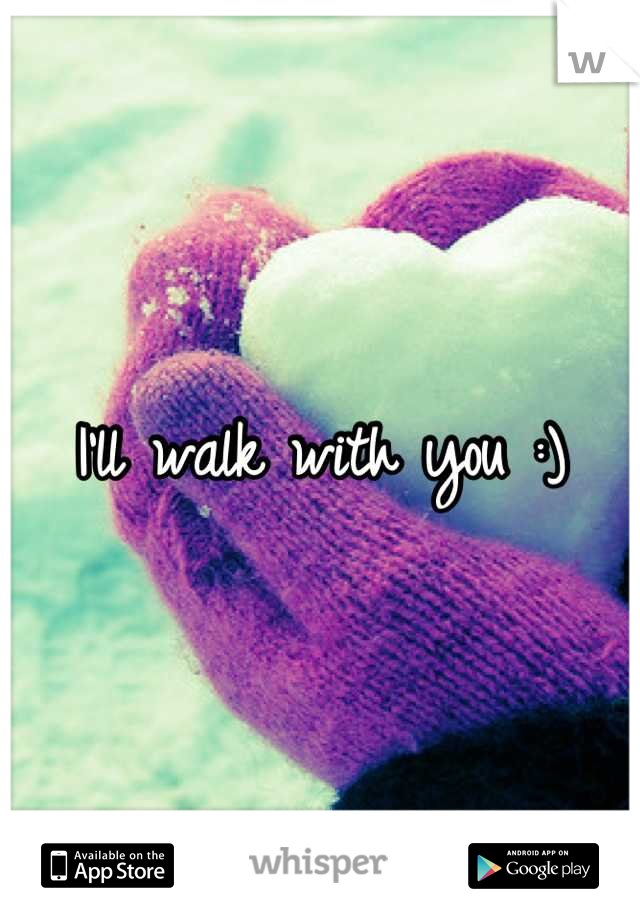 I'll walk with you :)