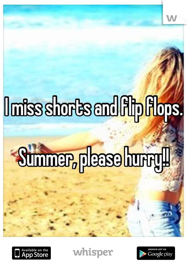 I miss shorts and flip flops. 

Summer, please hurry!!