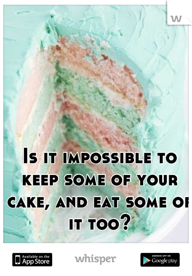 Is it impossible to keep some of your cake, and eat some of it too?