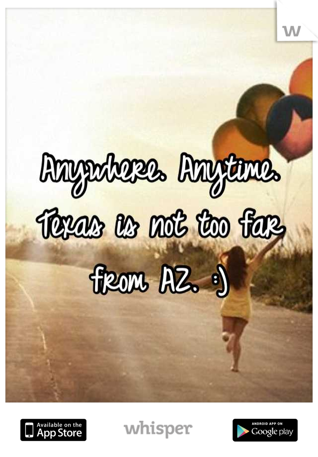 Anywhere. Anytime. Texas is not too far from AZ. :)