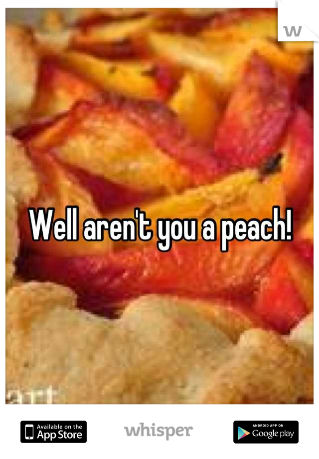 Well aren't you a peach!