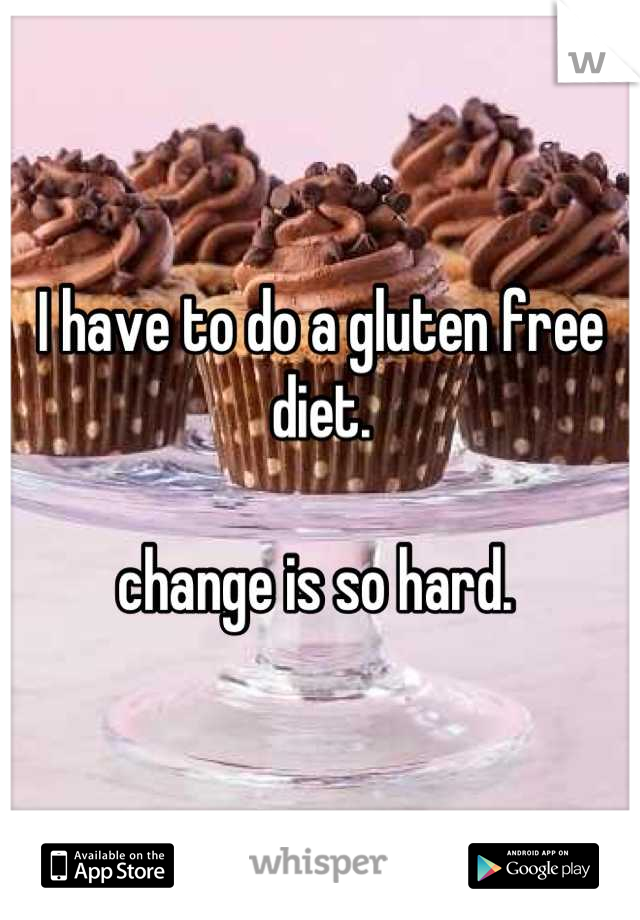 I have to do a gluten free diet.

change is so hard. 