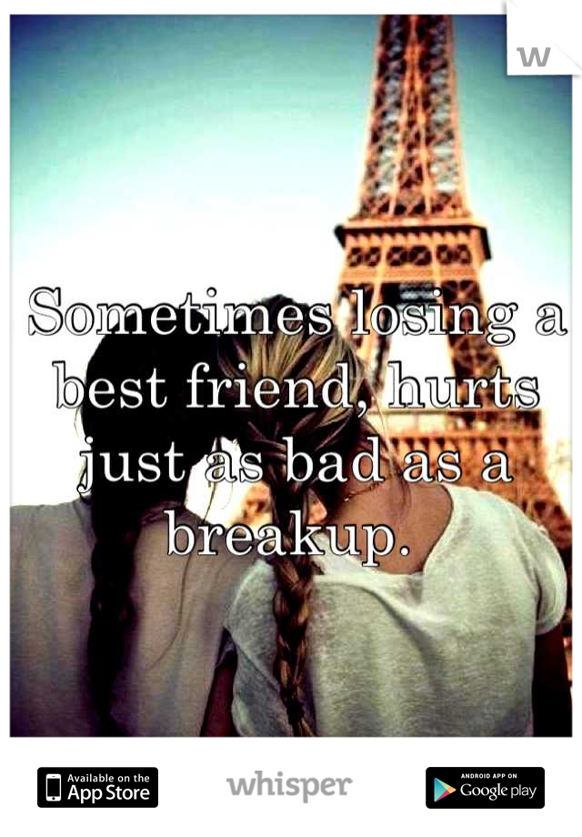 Sometimes losing a best friend, hurts just as bad as a breakup. 