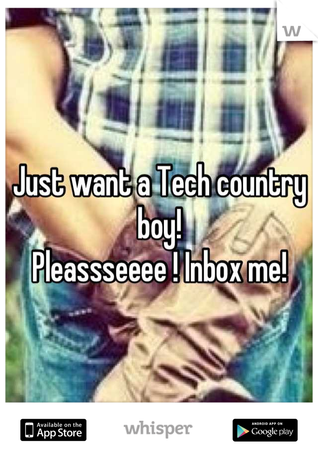 Just want a Tech country boy! 
Pleassseeee ! Inbox me!