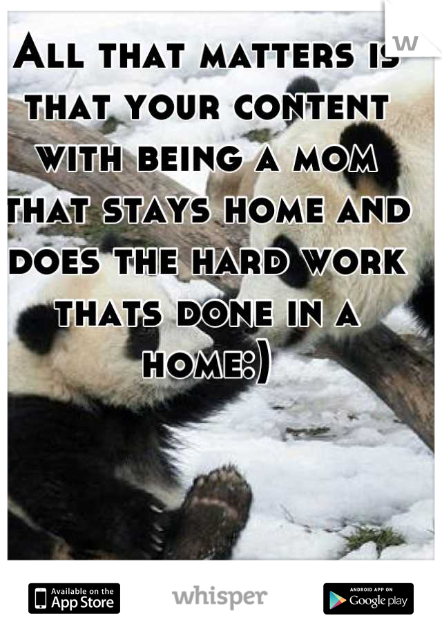 All that matters is that your content with being a mom that stays home and does the hard work thats done in a home:)

