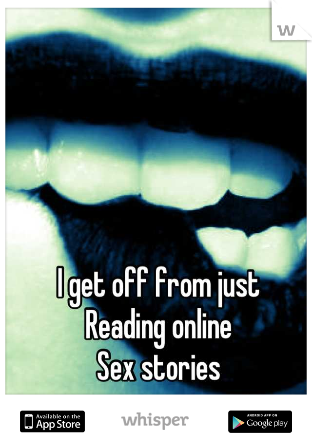 I get off from just
Reading online
Sex stories