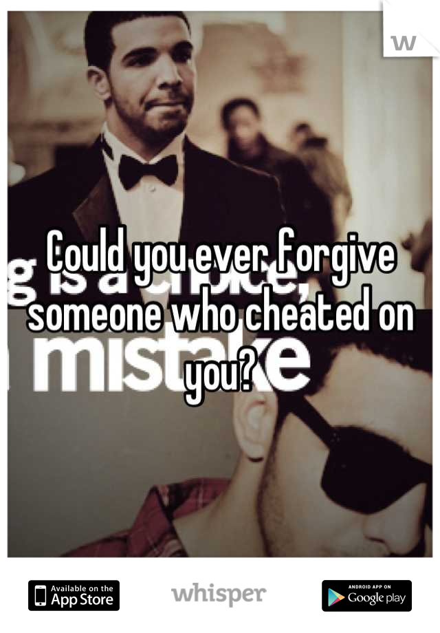 Could you ever forgive someone who cheated on you?