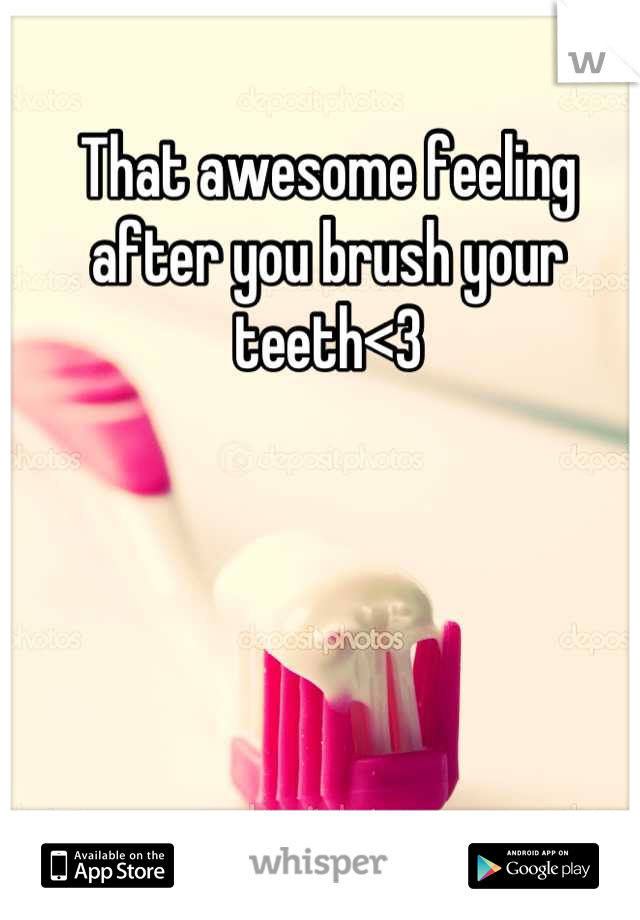 That awesome feeling after you brush your teeth<3